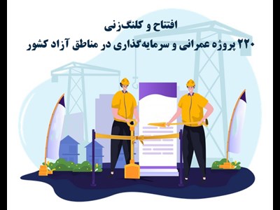 افتتاح و کلنگزنی 220 پروژه عمرانی و سرمایهگذاری در مناطق آزاد کشور