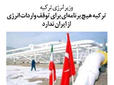 ترکیه هیچ برنامه‌ای برای توقف واردات انرژی از ایران ندارد