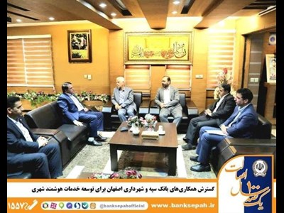 گسترش همکاری‌های بانک سپه و شهرداری اصفهان برای توسعه خدمات هوشمند شهری