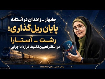 چابهار ـ زاهدان در آستانه پایان ریل‌گذاری ؛ رشت ـ آستارا در انتظار تعیین تکلیف قرارداد اجرایی