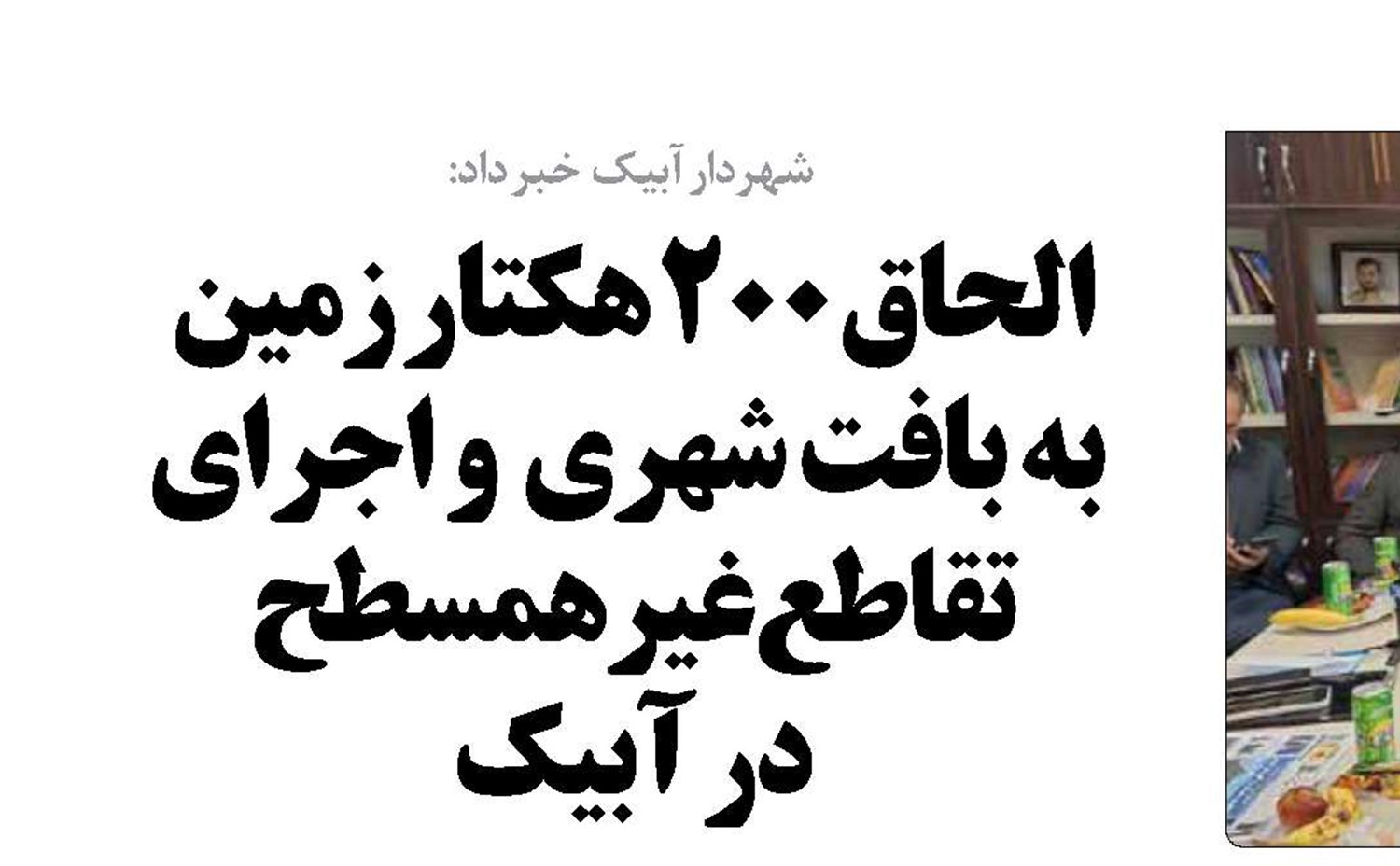 الحاق ۲۰۰ هکتار زمین  به بافت شهری  و اجرای تقاطع غیر همسطح   در آبیک